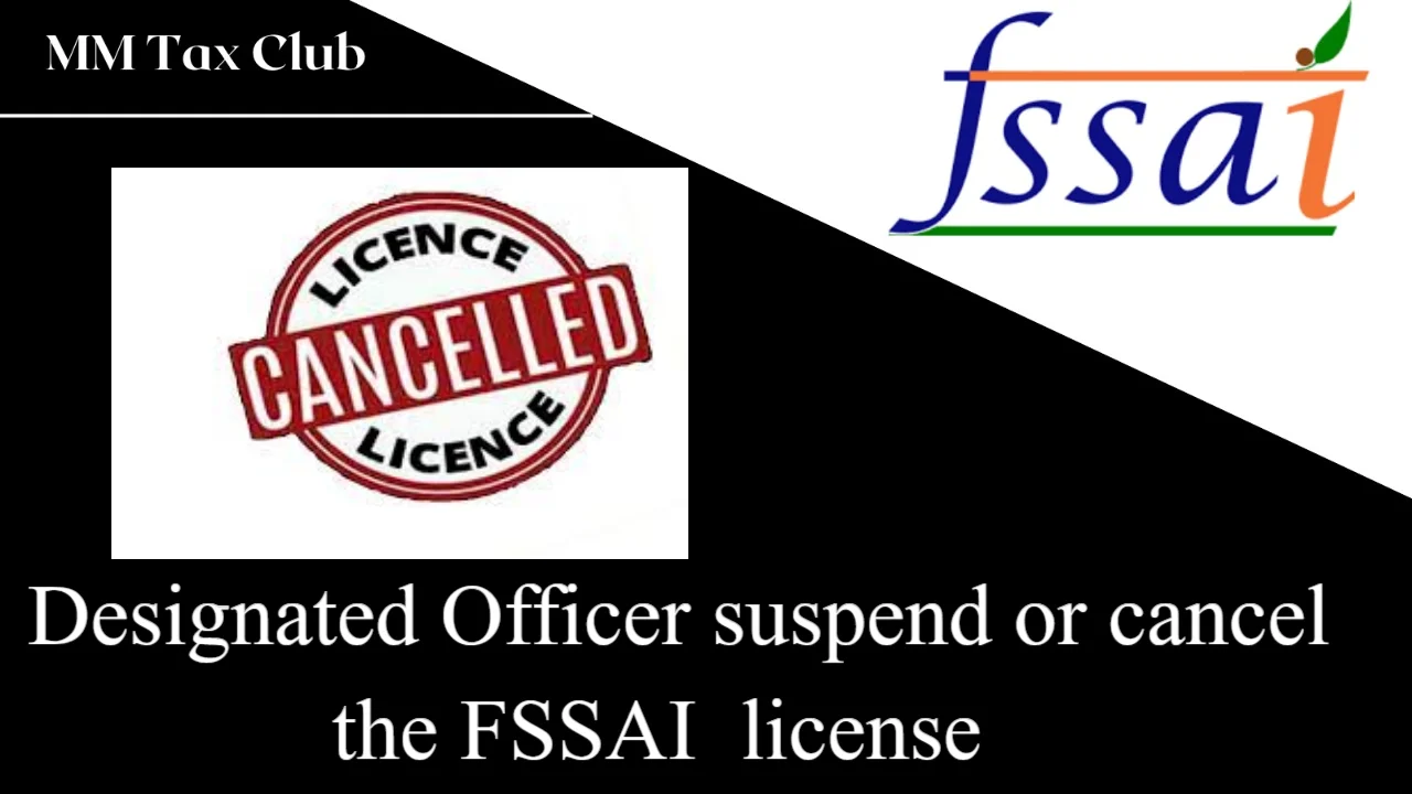 Designated Officer suspend or cancel the FSSAI  license,